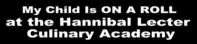 My Child is ON A ROLL at the Hannibal Lecter Culinary Academy